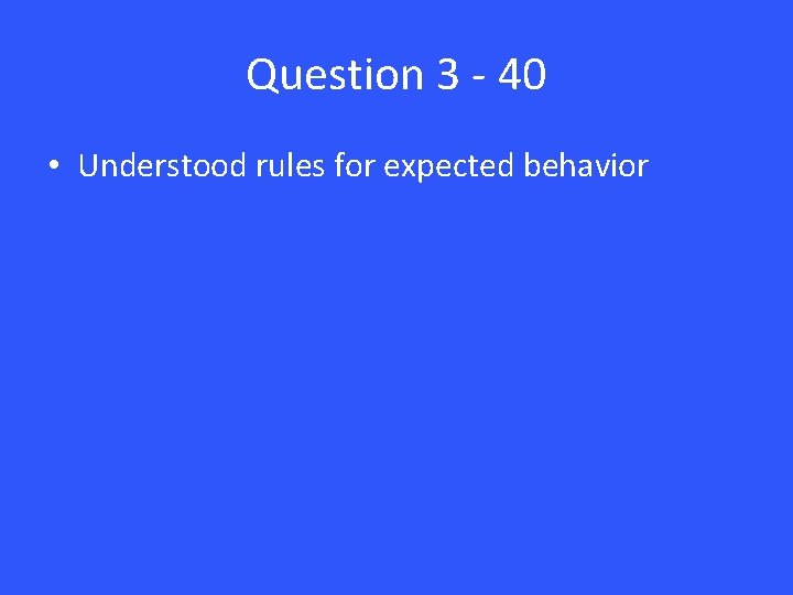 Question 3 - 40 • Understood rules for expected behavior 