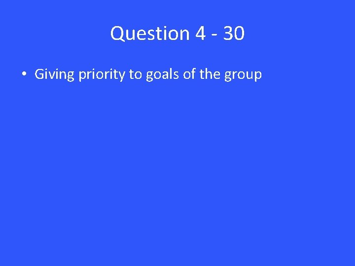 Question 4 - 30 • Giving priority to goals of the group 