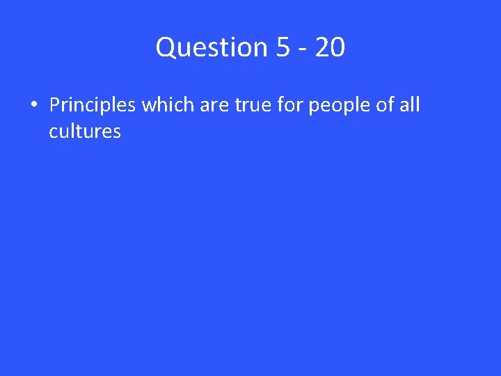 Question 5 - 20 • Principles which are true for people of all cultures