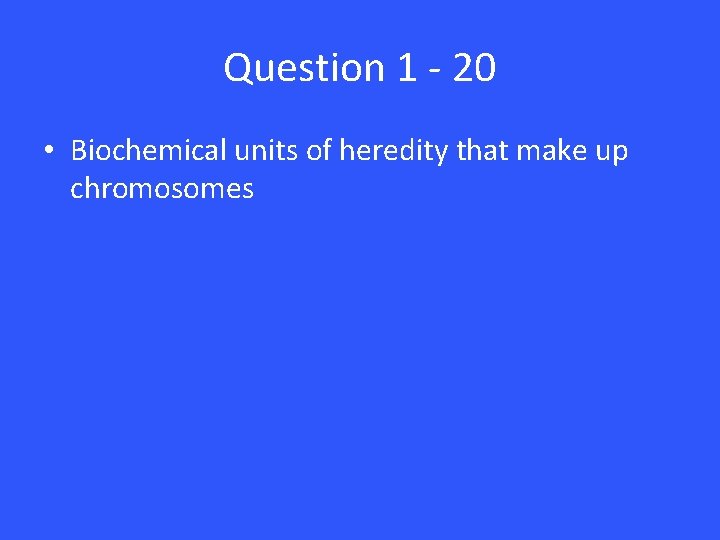 Question 1 - 20 • Biochemical units of heredity that make up chromosomes 