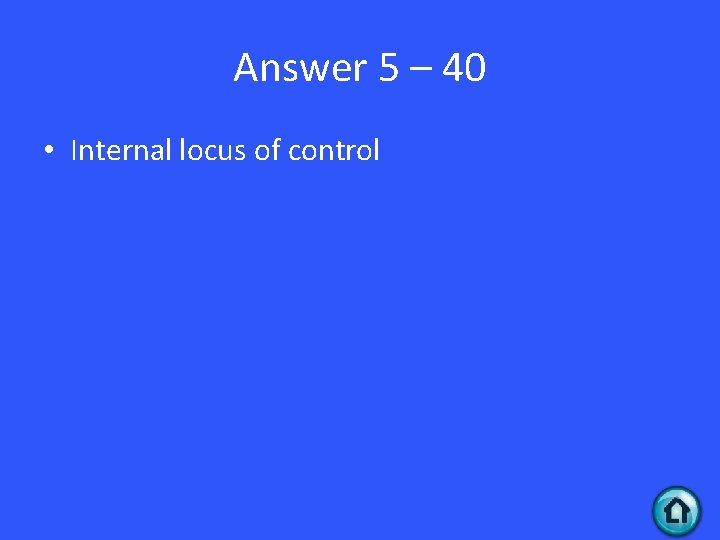 Answer 5 – 40 • Internal locus of control 