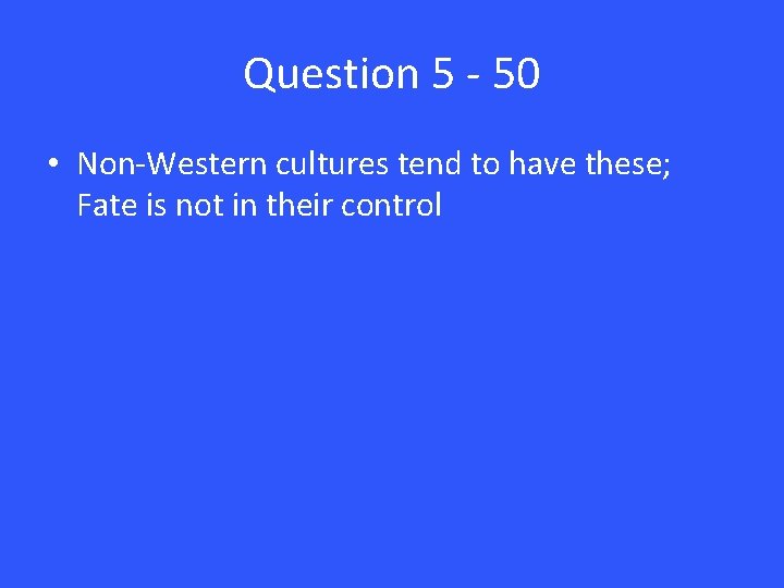 Question 5 - 50 • Non-Western cultures tend to have these; Fate is not