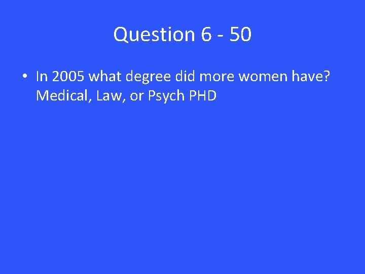 Question 6 - 50 • In 2005 what degree did more women have? Medical,