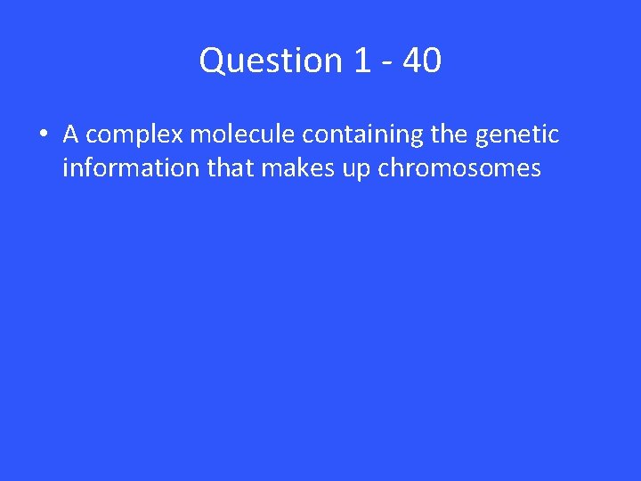 Question 1 - 40 • A complex molecule containing the genetic information that makes