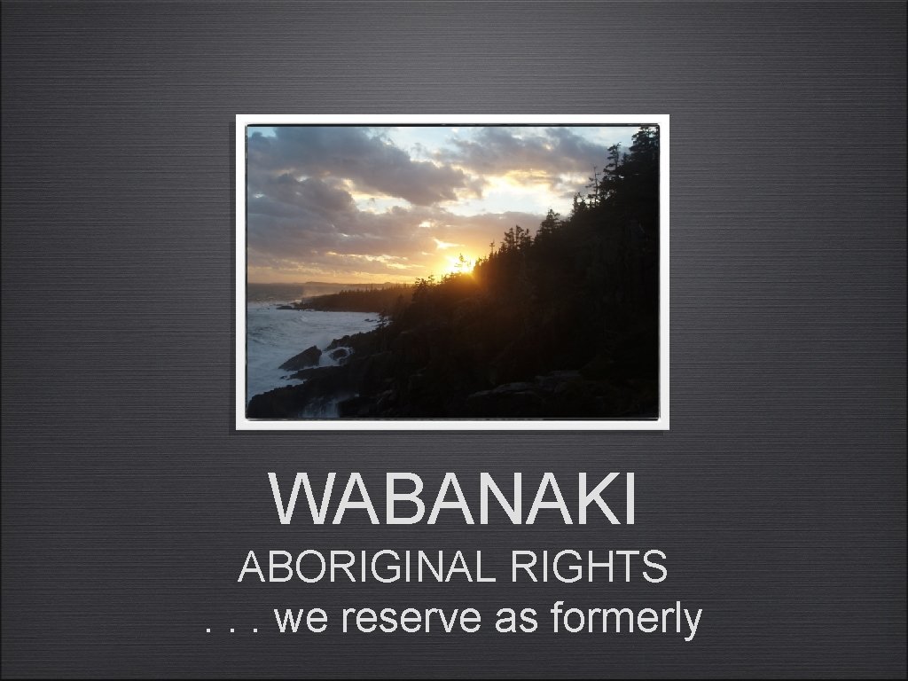 WABANAKI ABORIGINAL RIGHTS. . . we reserve as formerly 