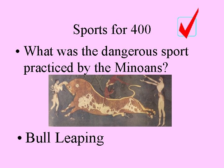 Sports for 400 • What was the dangerous sport practiced by the Minoans? •