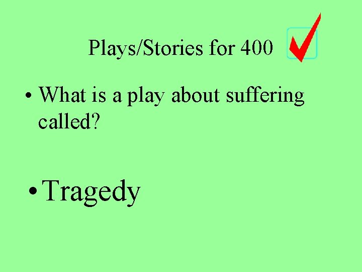 Plays/Stories for 400 • What is a play about suffering called? • Tragedy 