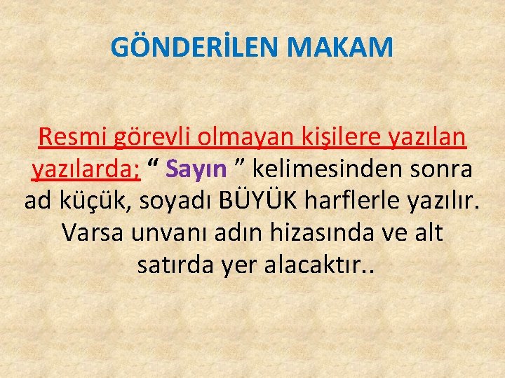 GÖNDERİLEN MAKAM Resmi görevli olmayan kişilere yazılan yazılarda; “ Sayın ” kelimesinden sonra ad GÖNDERİLEN MAKAM Resmi görevli olmayan kişilere yazılan yazılarda; “ Sayın ” kelimesinden sonra ad