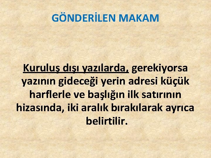 GÖNDERİLEN MAKAM Kuruluş dışı yazılarda, gerekiyorsa yazının gideceği yerin adresi küçük harflerle ve başlığın GÖNDERİLEN MAKAM Kuruluş dışı yazılarda, gerekiyorsa yazının gideceği yerin adresi küçük harflerle ve başlığın