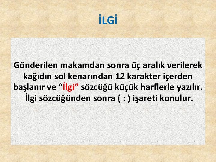 İLGİ Gönderilen makamdan sonra üç aralık verilerek kağıdın sol kenarından 12 karakter içerden başlanır İLGİ Gönderilen makamdan sonra üç aralık verilerek kağıdın sol kenarından 12 karakter içerden başlanır