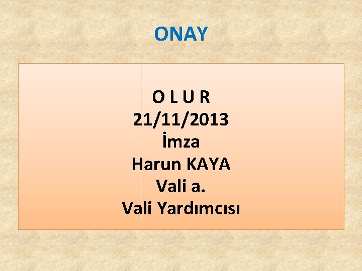 ONAY O L U R 21/11/2013 İmza Harun KAYA Vali a. Vali Yardımcısı ONAY O L U R 21/11/2013 İmza Harun KAYA Vali a. Vali Yardımcısı