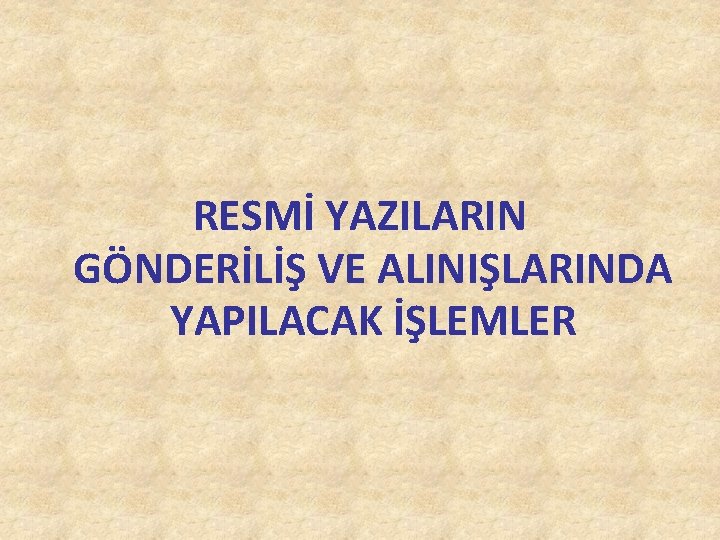 RESMİ YAZILARIN GÖNDERİLİŞ VE ALINIŞLARINDA YAPILACAK İŞLEMLER RESMİ YAZILARIN GÖNDERİLİŞ VE ALINIŞLARINDA YAPILACAK İŞLEMLER