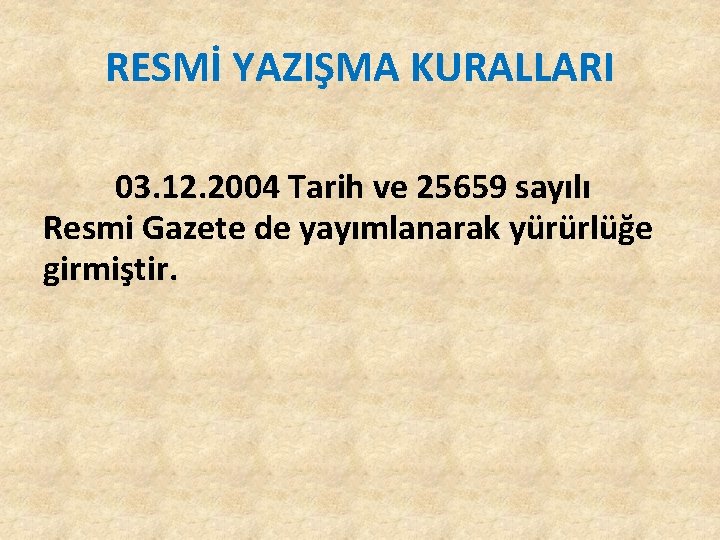 RESMİ YAZIŞMA KURALLARI 03. 12. 2004 Tarih ve 25659 sayılı Resmi Gazete de yayımlanarak RESMİ YAZIŞMA KURALLARI 03. 12. 2004 Tarih ve 25659 sayılı Resmi Gazete de yayımlanarak