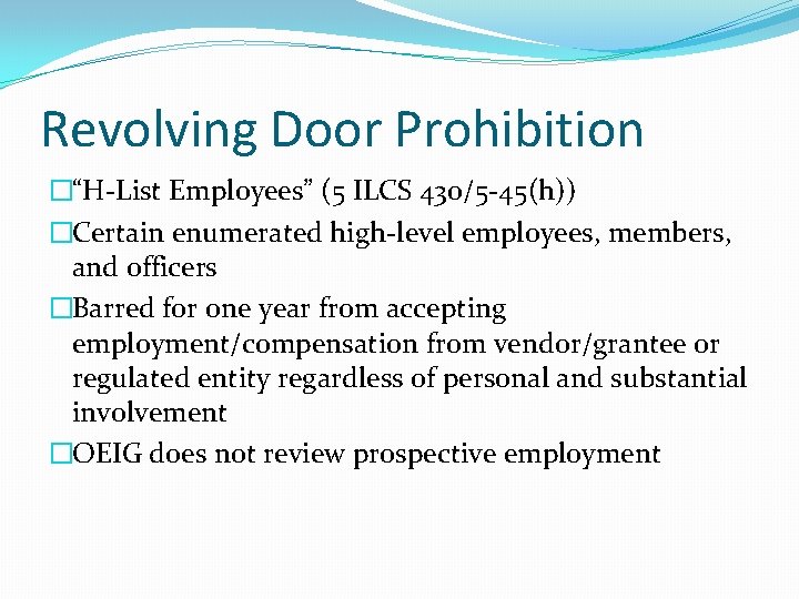 Revolving Door Prohibition �“H-List Employees” (5 ILCS 430/5 -45(h)) �Certain enumerated high-level employees, members,