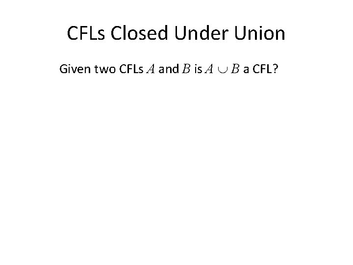 CFLs Closed Under Union Given two CFLs A and B is A B a
