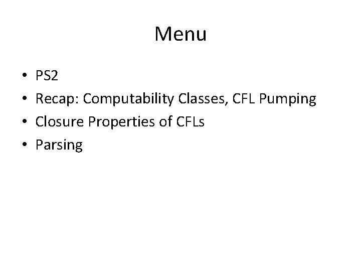 Menu • • PS 2 Recap: Computability Classes, CFL Pumping Closure Properties of CFLs