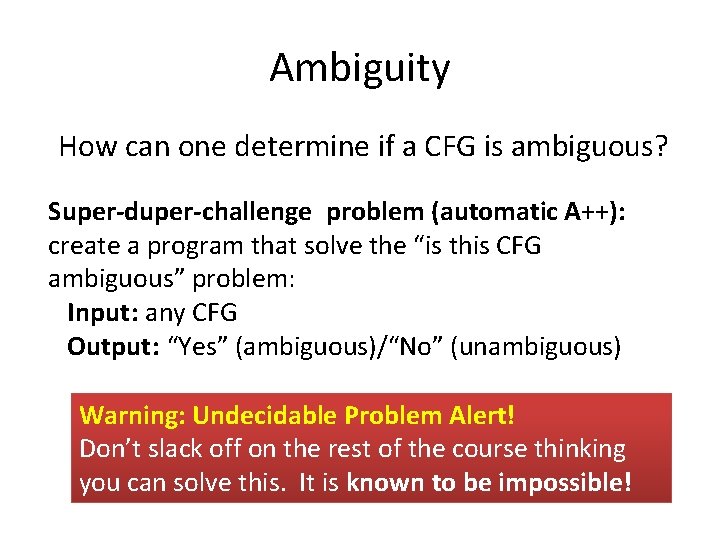 Ambiguity How can one determine if a CFG is ambiguous? Super-duper-challenge problem (automatic A++):
