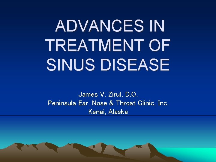 ADVANCES IN TREATMENT OF SINUS DISEASE James V. Zirul, D. O. Peninsula Ear, Nose