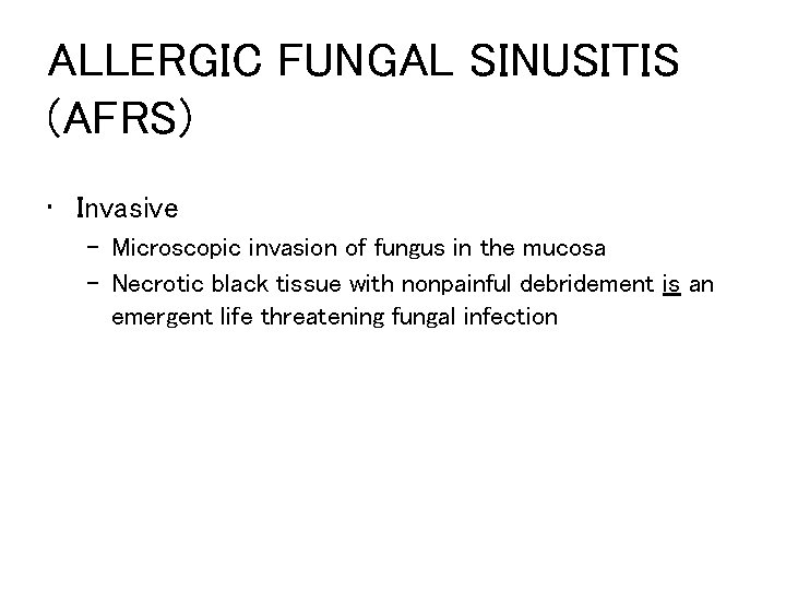 ALLERGIC FUNGAL SINUSITIS (AFRS) • Invasive – Microscopic invasion of fungus in the mucosa