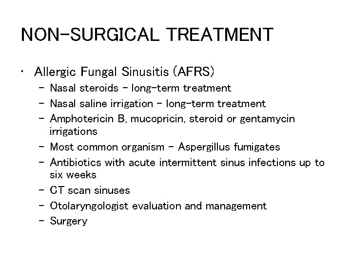 NON-SURGICAL TREATMENT • Allergic Fungal Sinusitis (AFRS) – Nasal steroids – long-term treatment –
