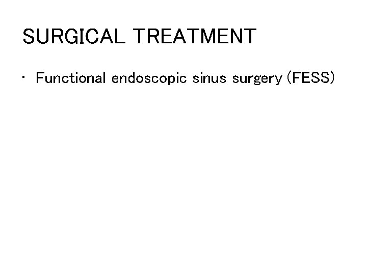 SURGICAL TREATMENT • Functional endoscopic sinus surgery (FESS) 
