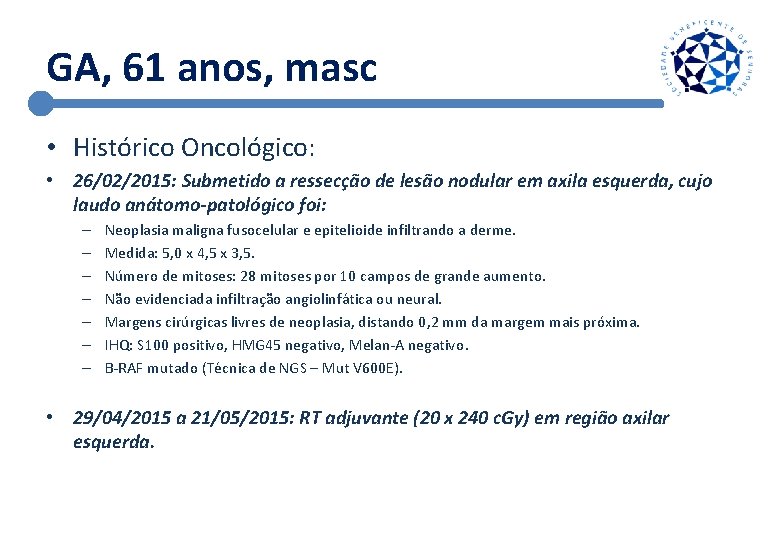 GA, 61 anos, masc • Histórico Oncológico: • 26/02/2015: Submetido a ressecção de lesão