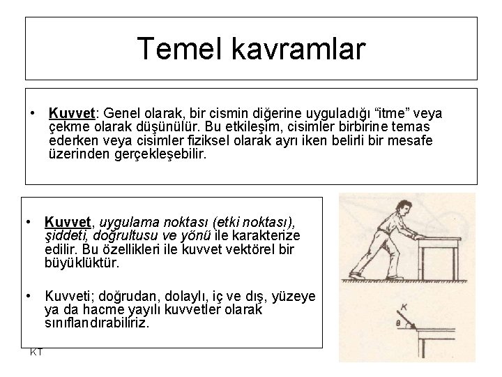 Temel kavramlar • Kuvvet: Genel olarak, bir cismin diğerine uyguladığı “itme” veya çekme olarak