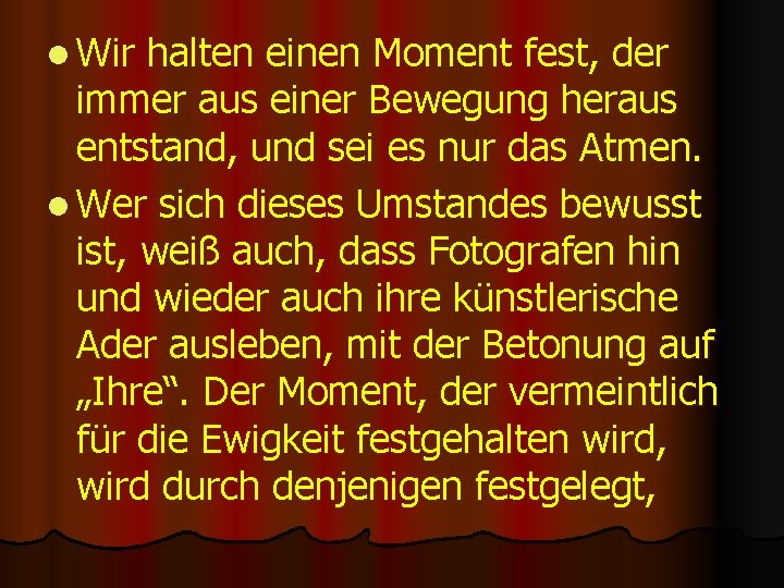 l Wir halten einen Moment fest, der immer aus einer Bewegung heraus entstand, und