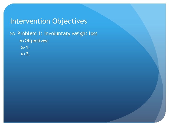 Intervention Objectives Problem 1: Involuntary weight loss Objectives: 1. 2. 