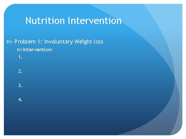 Nutrition Intervention Problem 1: Involuntary Weight loss Intervention: 1. 2. 3. 4. 