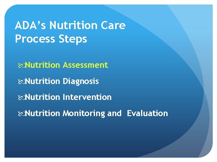 ADA’s Nutrition Care Process Steps Nutrition Assessment Nutrition Diagnosis Nutrition Intervention Nutrition Monitoring and