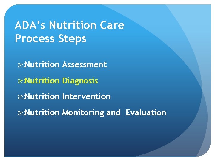 ADA’s Nutrition Care Process Steps Nutrition Assessment Nutrition Diagnosis Nutrition Intervention Nutrition Monitoring and