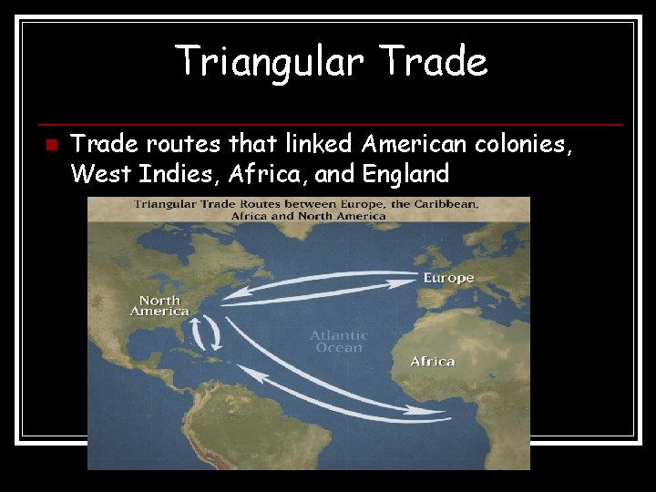 Triangular Trade n Trade routes that linked American colonies, West Indies, Africa, and England