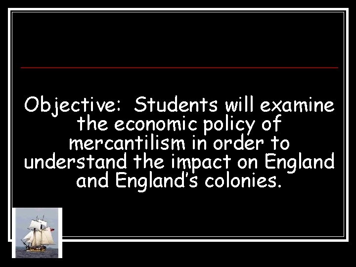 Objective: Students will examine the economic policy of mercantilism in order to understand the