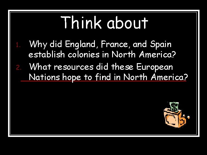 Think about 1. 2. Why did England, France, and Spain establish colonies in North