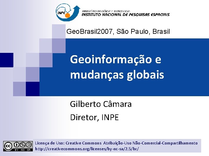 Geo. Brasil 2007, São Paulo, Brasil Geoinformação e mudanças globais Gilberto Câmara Diretor, INPE