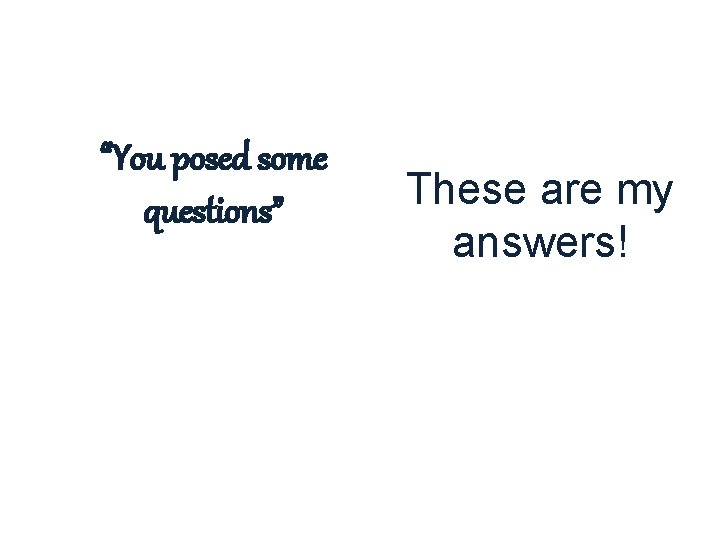 “You posed some questions” These are my answers! 