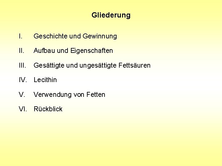 Gliederung I. Geschichte und Gewinnung II. Aufbau und Eigenschaften III. Gesättigte und ungesättigte Fettsäuren Gliederung I. Geschichte und Gewinnung II. Aufbau und Eigenschaften III. Gesättigte und ungesättigte Fettsäuren