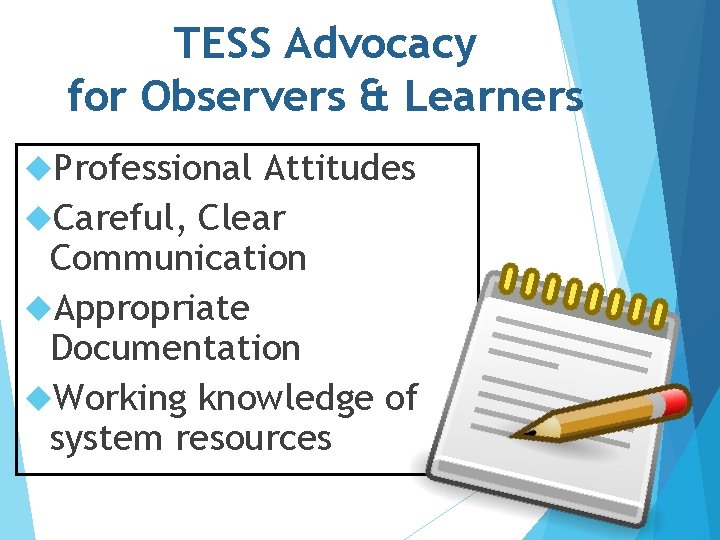 TESS Advocacy for Observers & Learners Professional Attitudes Careful, Clear Communication Appropriate Documentation Working