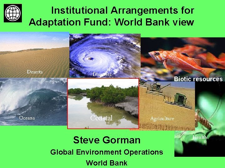 Institutional Arrangements for Adaptation Fund: World Bank view Deserts Oceans Disasters Coastal Biotic resources