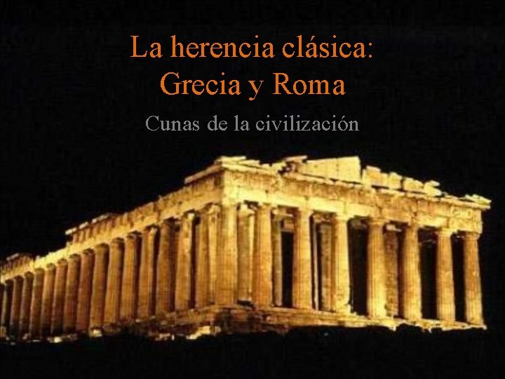 La herencia clásica: Grecia y Roma Cunas de la civilización 