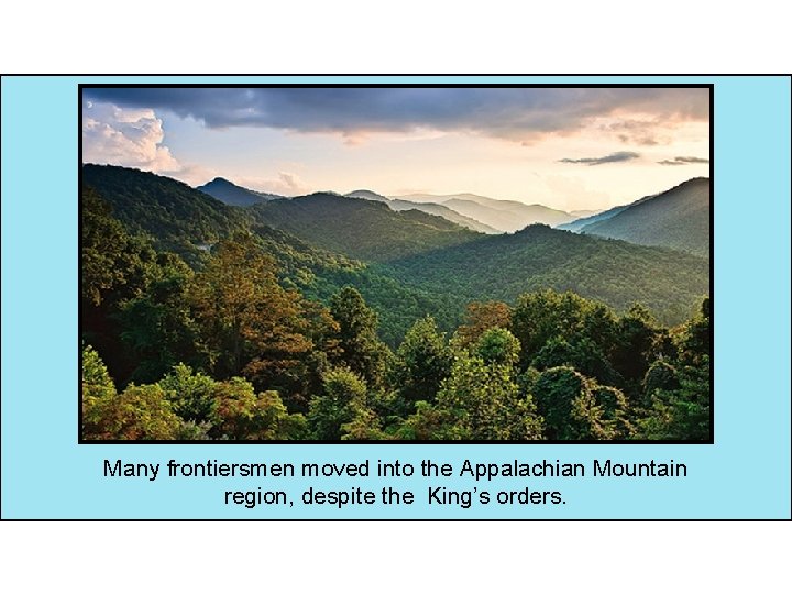 Many frontiersmen moved into the Appalachian Mountain region, despite the King’s orders. 