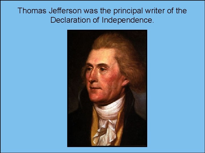 Thomas Jefferson was the principal writer of the Declaration of Independence. 