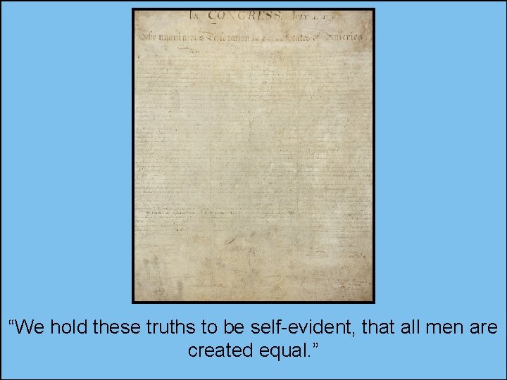 “We hold these truths to be self-evident, that all men are created equal. ”