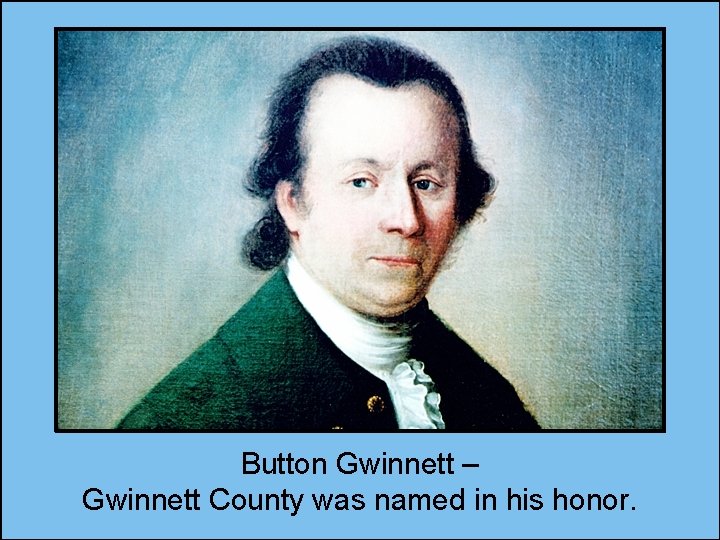 Button Gwinnett – Gwinnett County was named in his honor. 