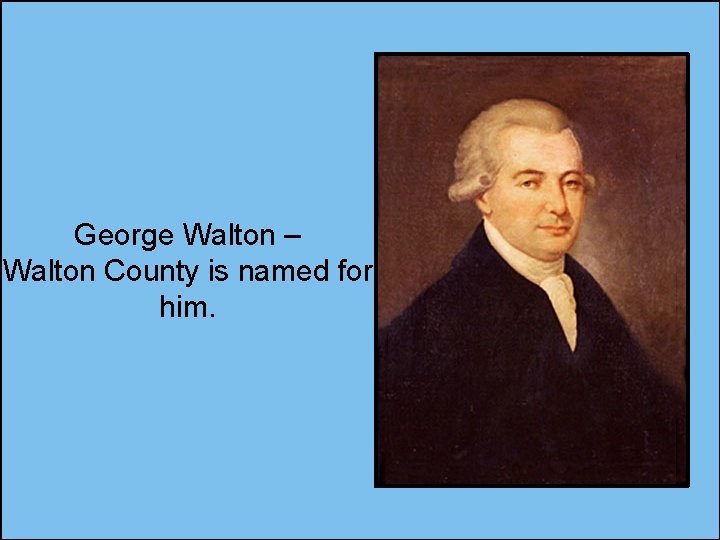 George Walton – Walton County is named for him. 