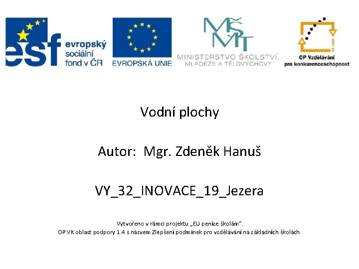 Vodní plochy Autor: Mgr. Zdeněk Hanuš VY_32_INOVACE_19_Jezera Vytvořeno v rámci projektu „EU peníze školám“. Vodní plochy Autor: Mgr. Zdeněk Hanuš VY_32_INOVACE_19_Jezera Vytvořeno v rámci projektu „EU peníze školám“.