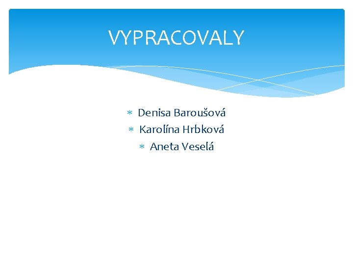 VYPRACOVALY Denisa Baroušová Karolína Hrbková Aneta Veselá 