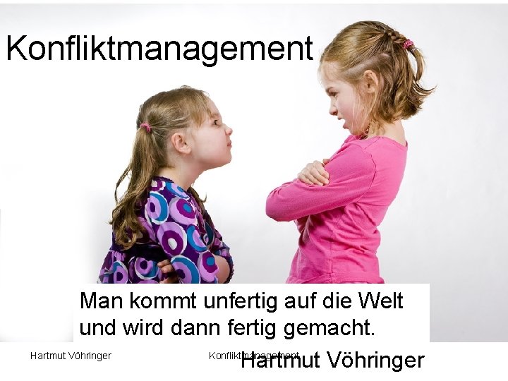 Konfliktmanagement Man kommt unfertig auf die Welt und wird dann fertig gemacht. Hartmut Vöhringer