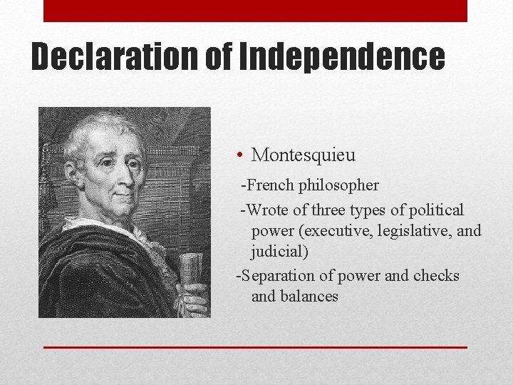 Declaration of Independence • Montesquieu -French philosopher -Wrote of three types of political power